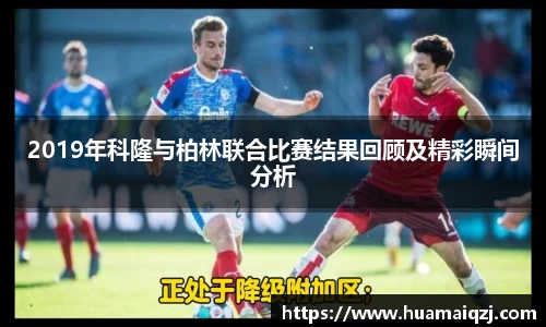 2019年科隆与柏林联合比赛结果回顾及精彩瞬间分析
