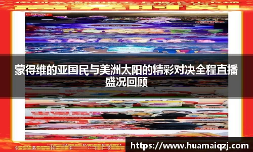 蒙得维的亚国民与美洲太阳的精彩对决全程直播盛况回顾
